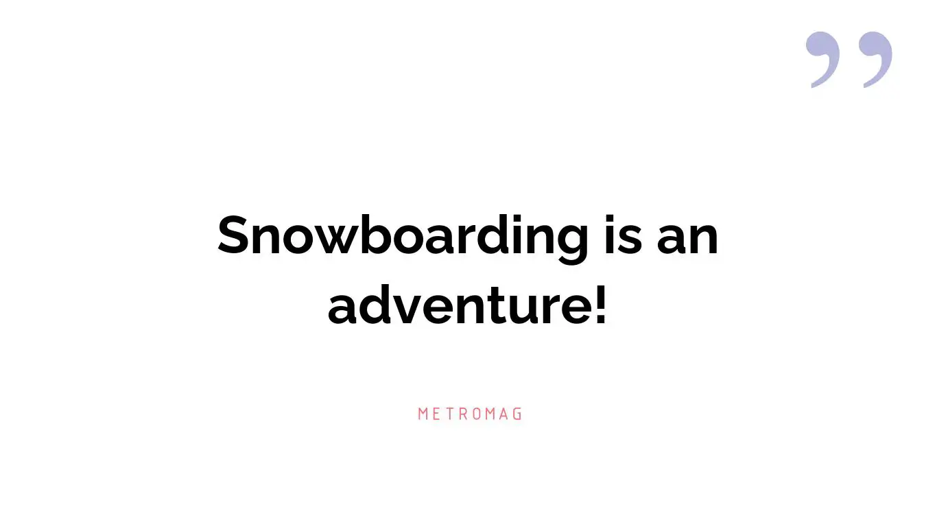 Snowboarding is an adventure!