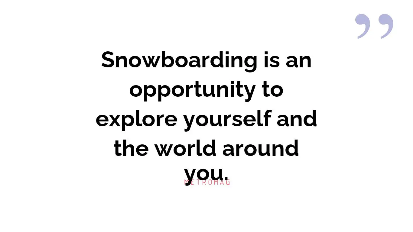 Snowboarding is an opportunity to explore yourself and the world around you.