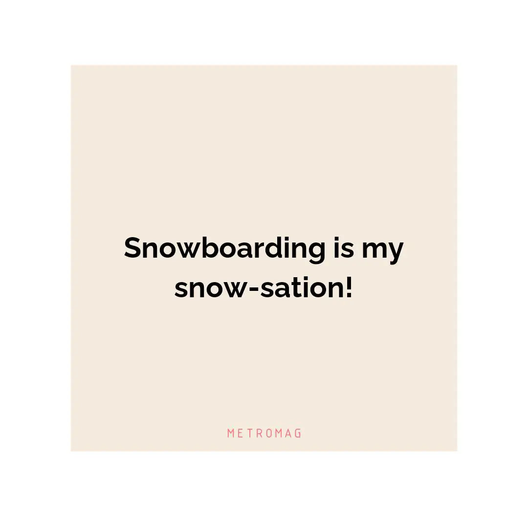Snowboarding is my snow-sation!