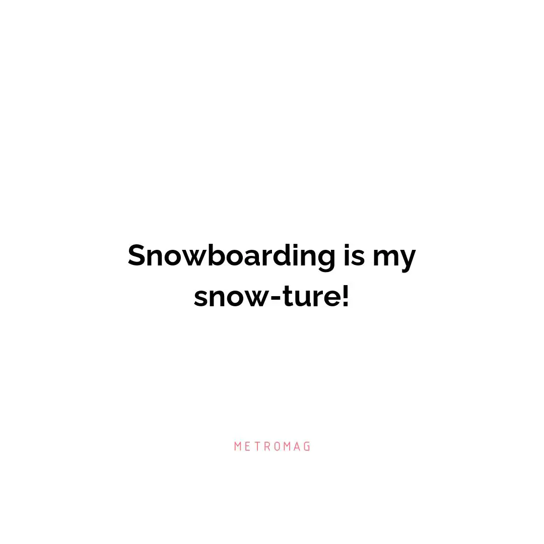 Snowboarding is my snow-ture!