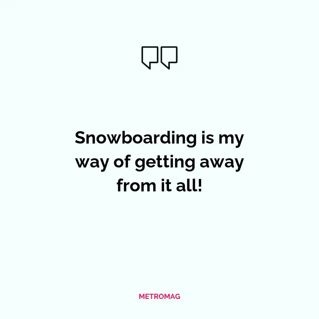Snowboarding is my way of getting away from it all!