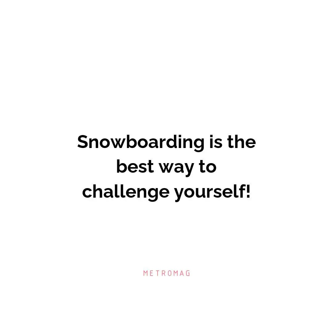 Snowboarding is the best way to challenge yourself!