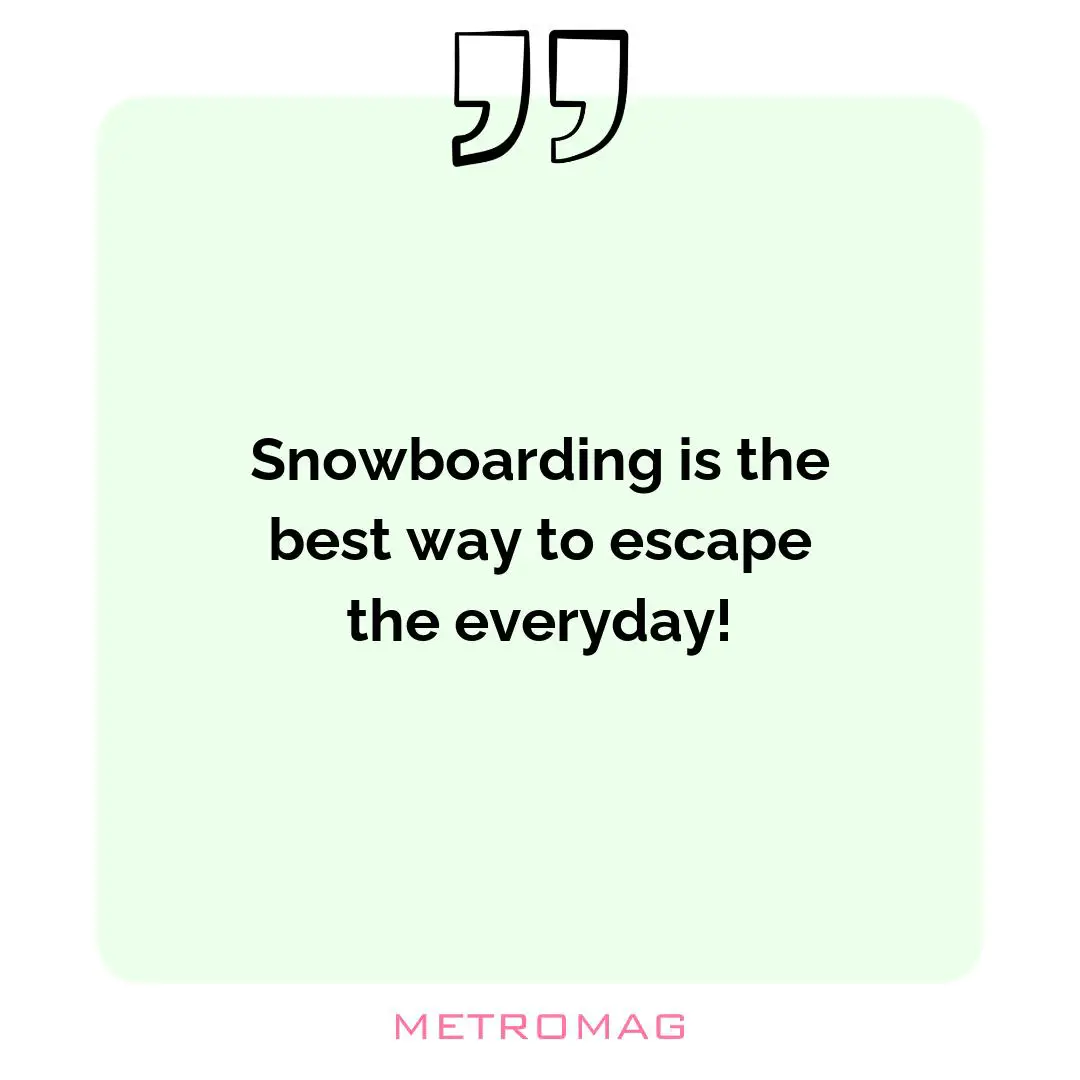 Snowboarding is the best way to escape the everyday!