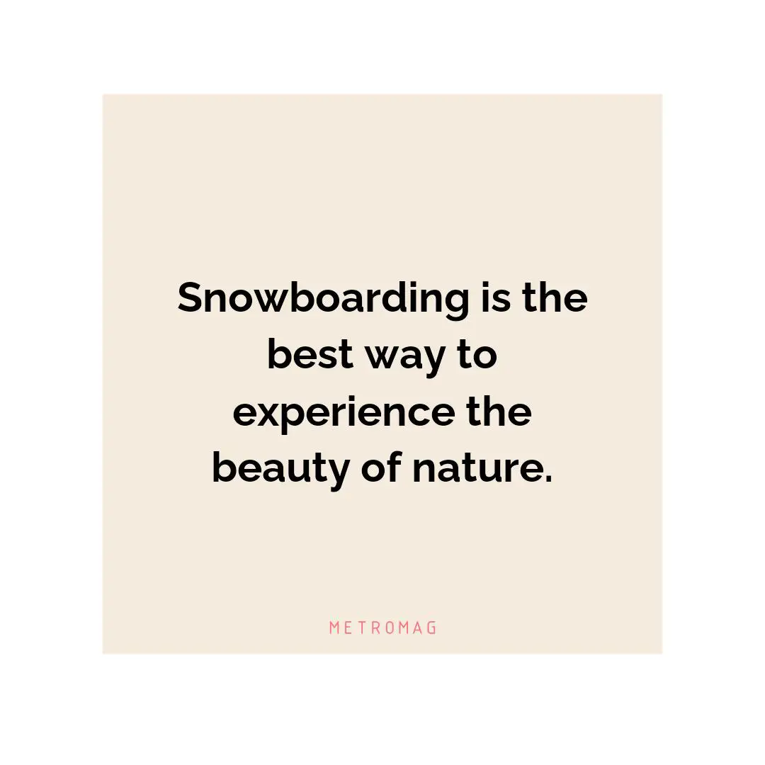 Snowboarding is the best way to experience the beauty of nature.
