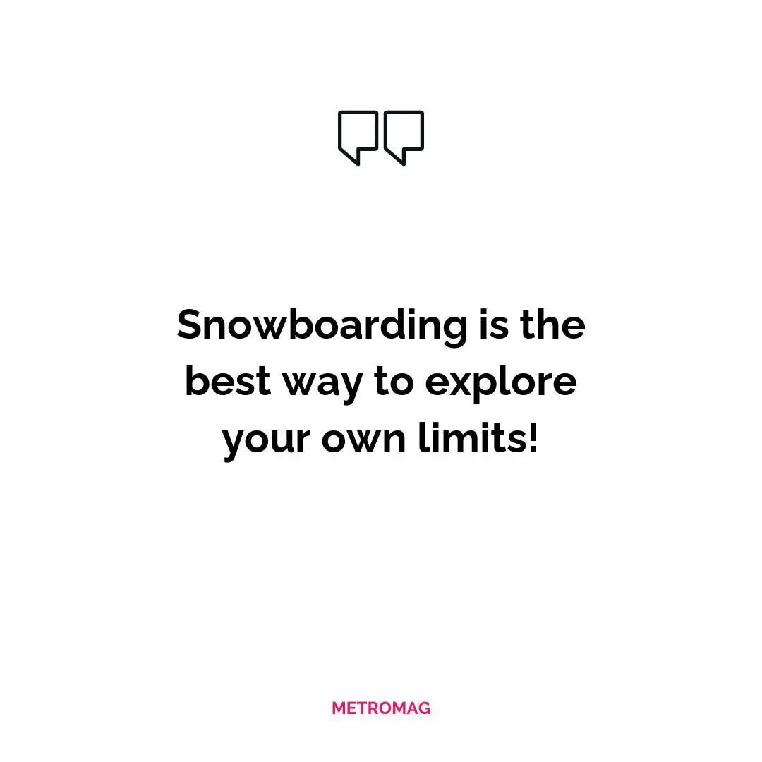 Snowboarding is the best way to explore your own limits!