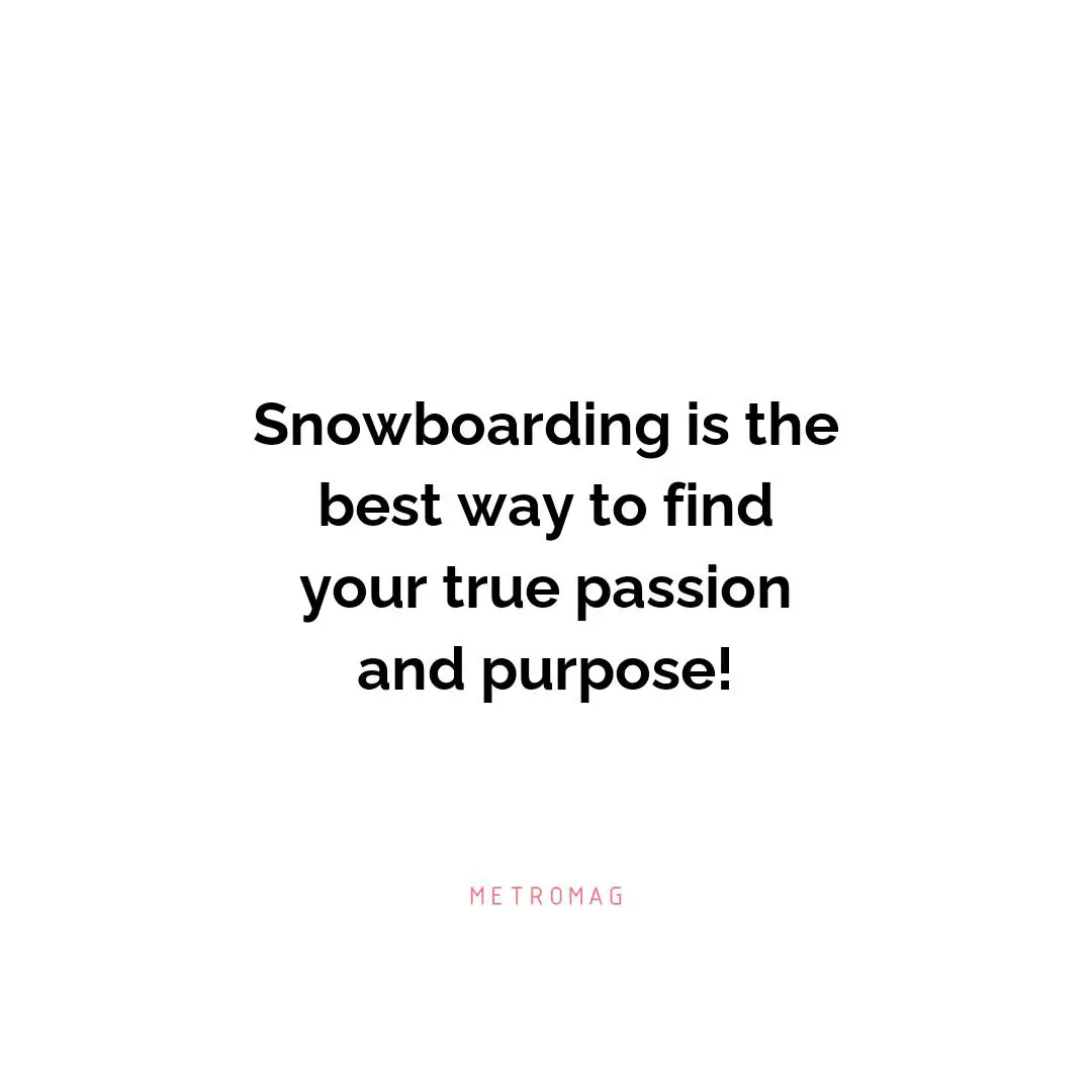 Snowboarding is the best way to find your true passion and purpose!