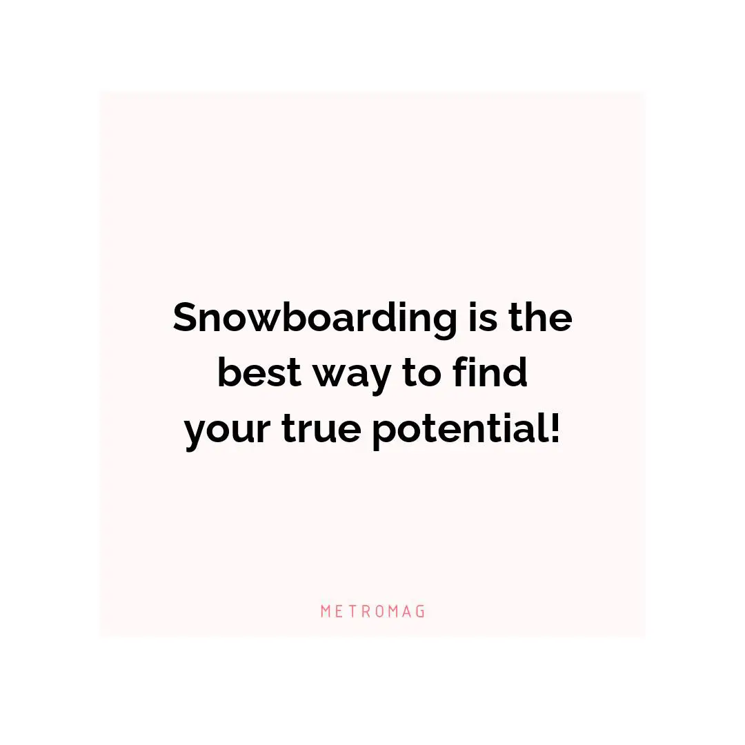 Snowboarding is the best way to find your true potential!