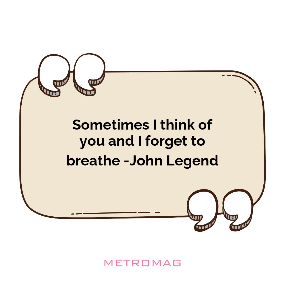 Sometimes I think of you and I forget to breathe -John Legend