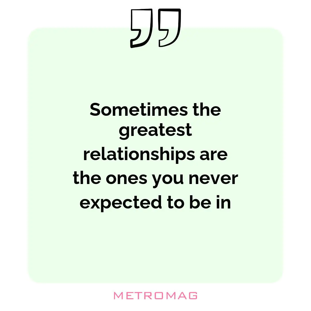 Sometimes the greatest relationships are the ones you never expected to be in