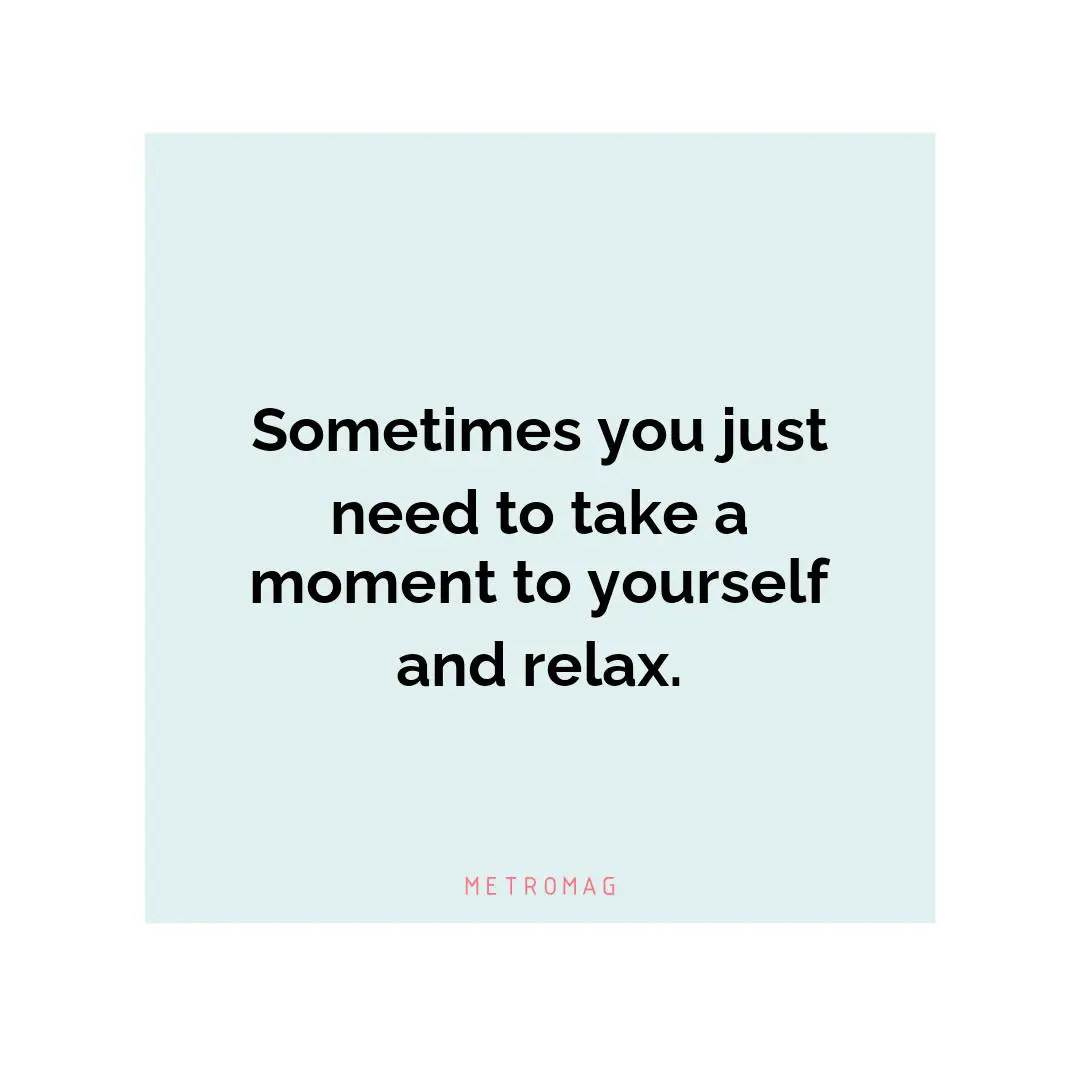 Sometimes you just need to take a moment to yourself and relax.