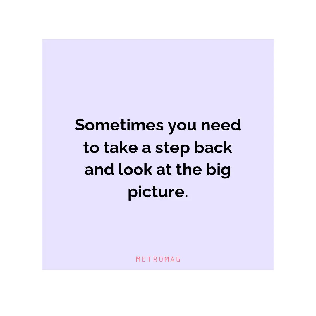 Sometimes you need to take a step back and look at the big picture.