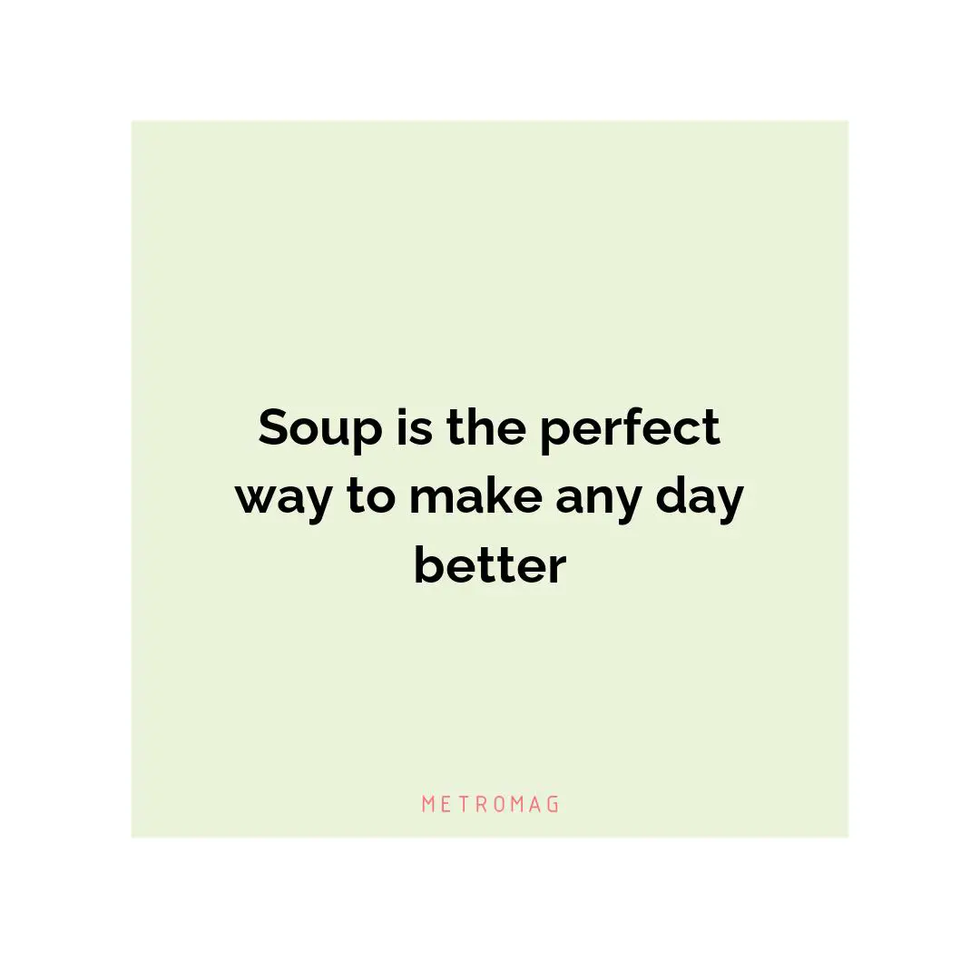 Soup is the perfect way to make any day better