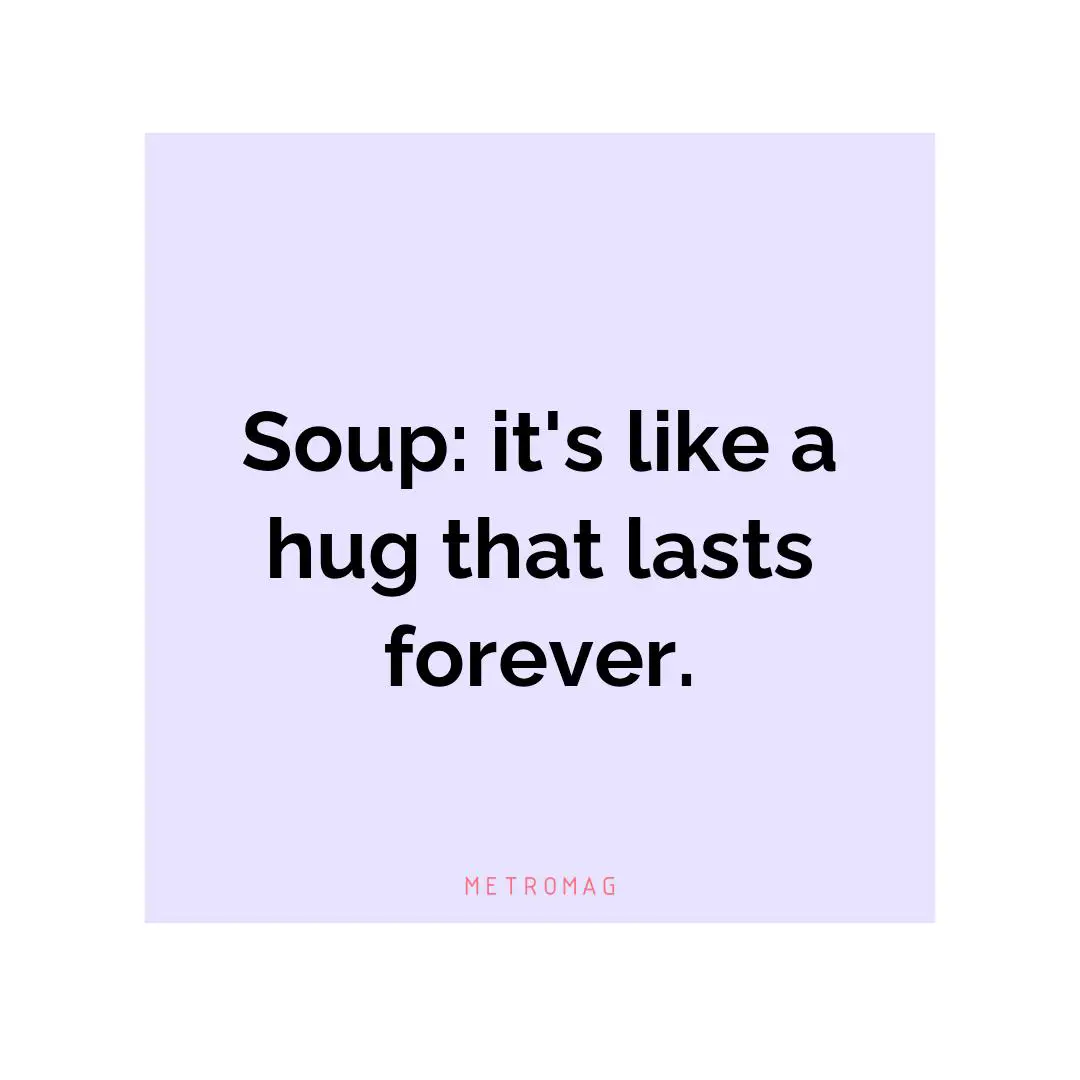 Soup: it's like a hug that lasts forever.