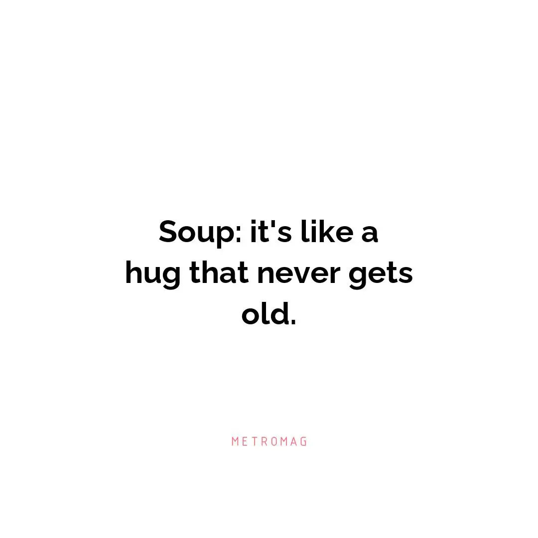 Soup: it's like a hug that never gets old.