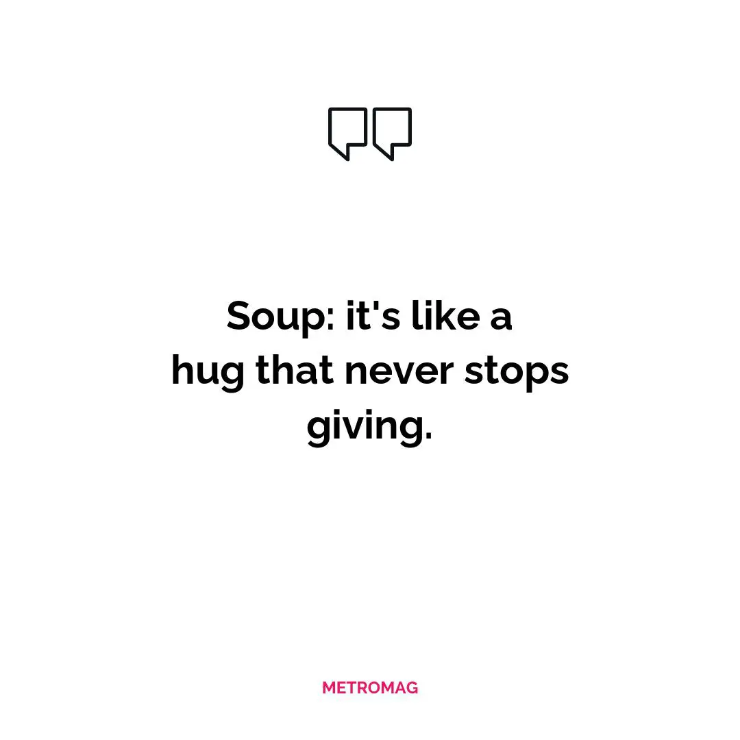 Soup: it's like a hug that never stops giving.