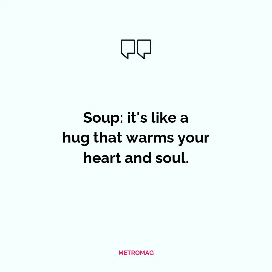 Soup: it's like a hug that warms your heart and soul.