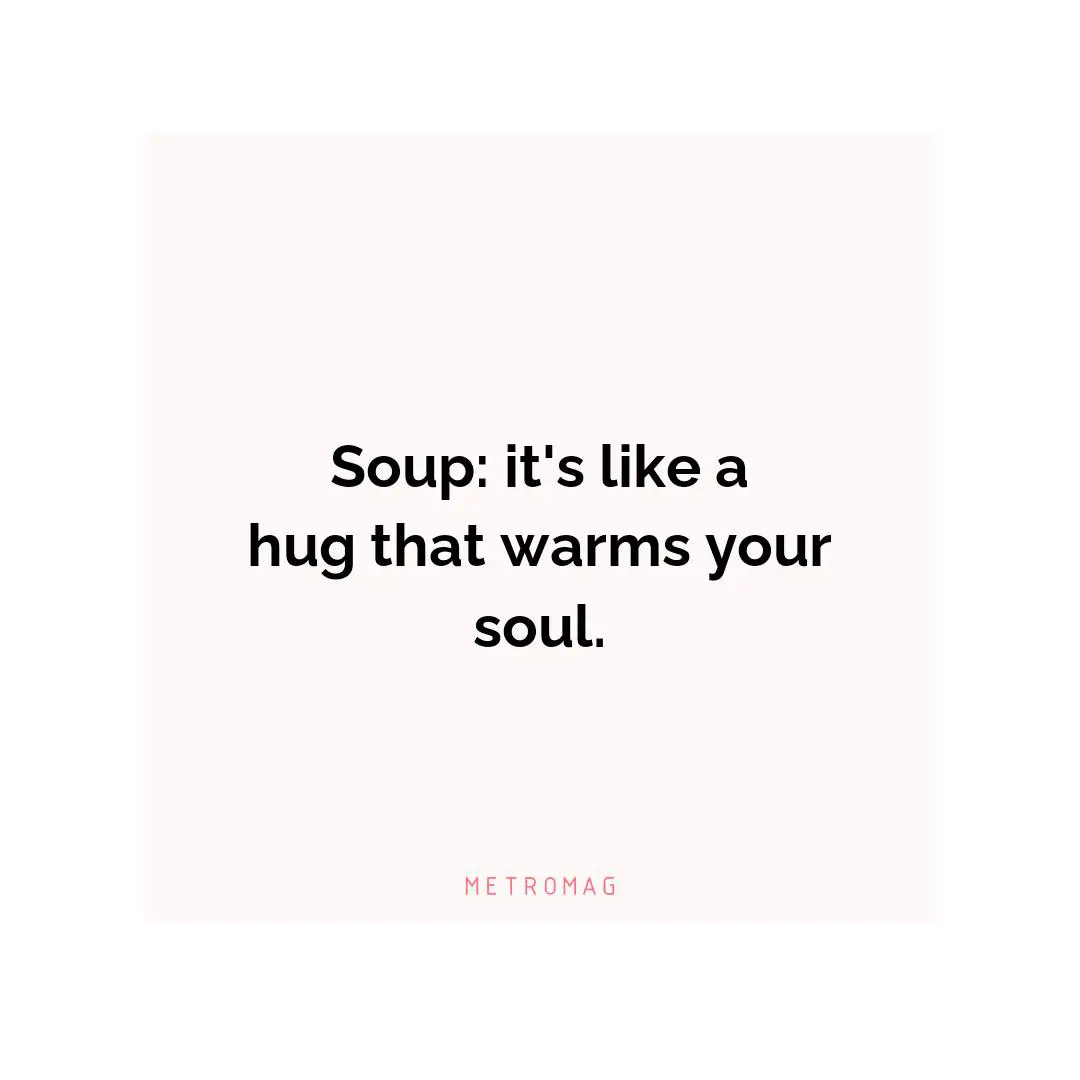 Soup: it's like a hug that warms your soul.