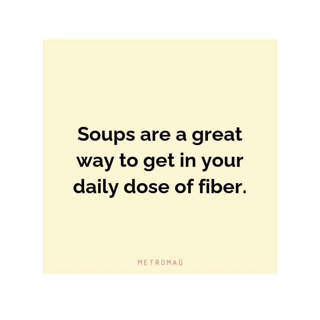 Soups are a great way to get in your daily dose of fiber.