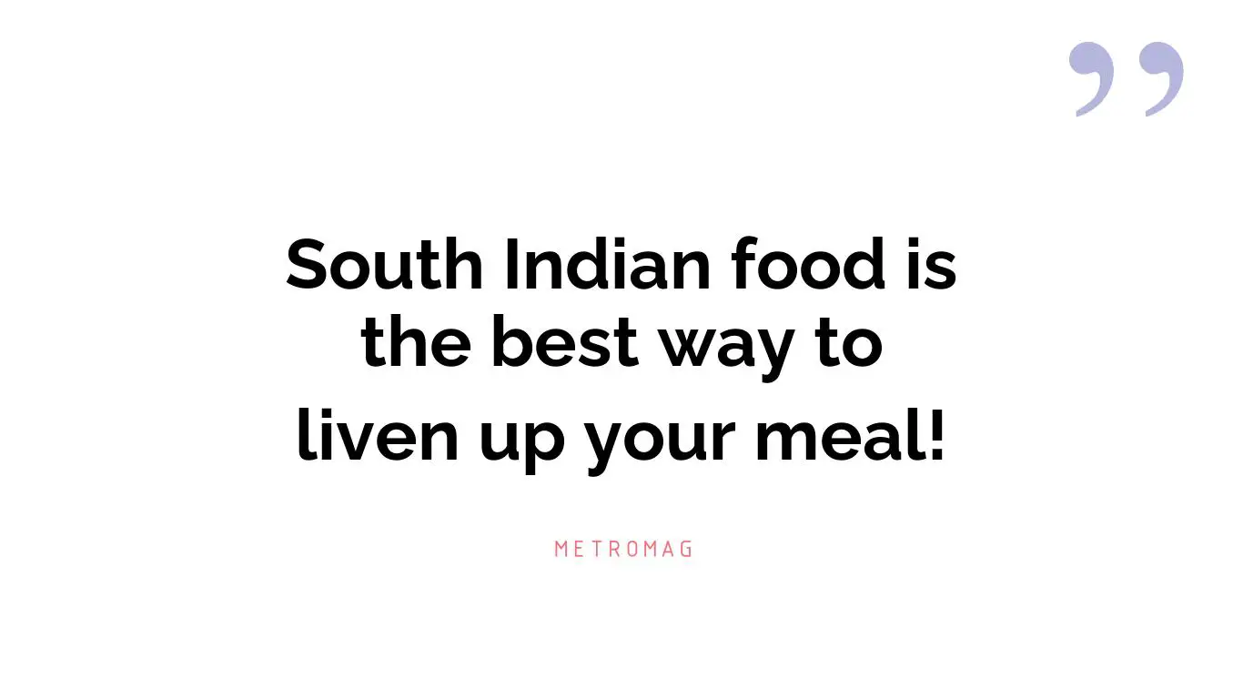 South Indian food is the best way to liven up your meal!