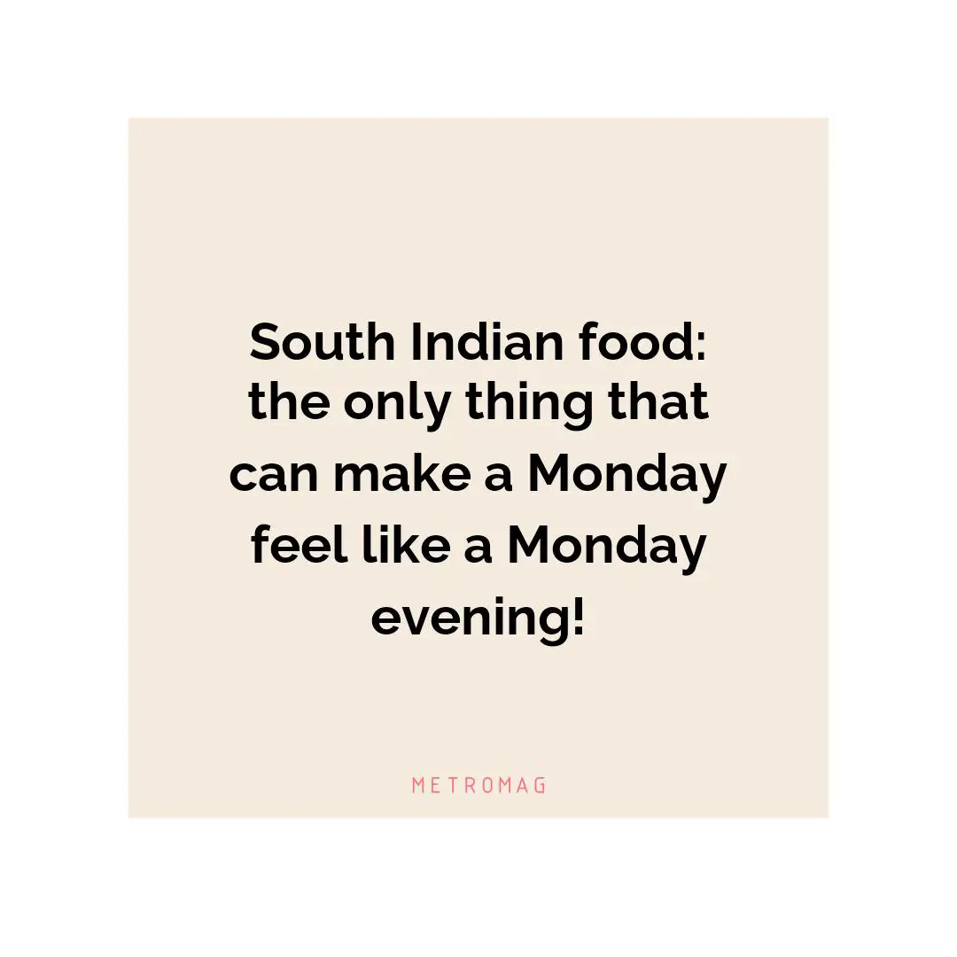 South Indian food: the only thing that can make a Monday feel like a Monday evening!