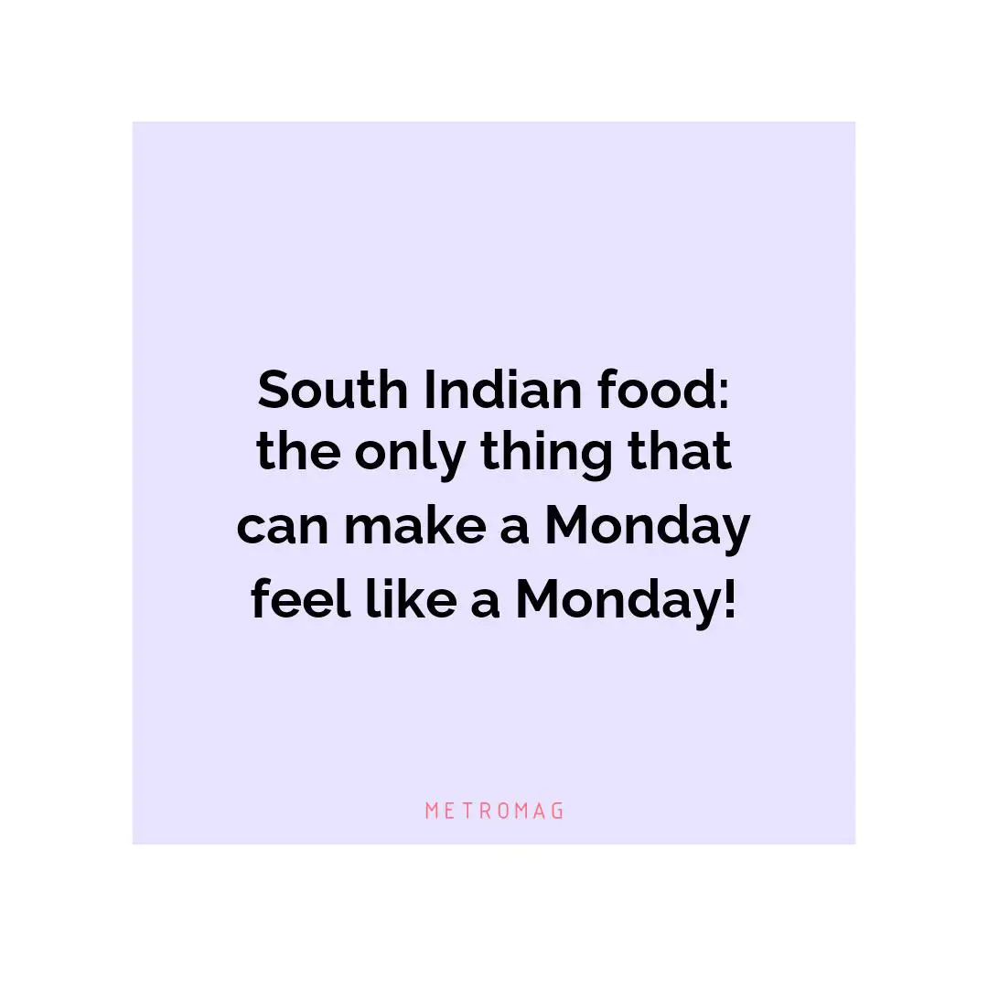 South Indian food: the only thing that can make a Monday feel like a Monday!