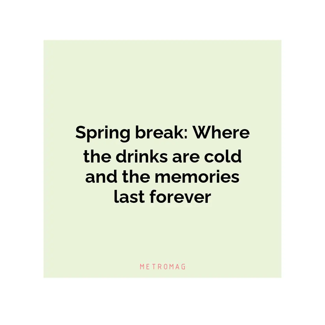 Spring break: Where the drinks are cold and the memories last forever