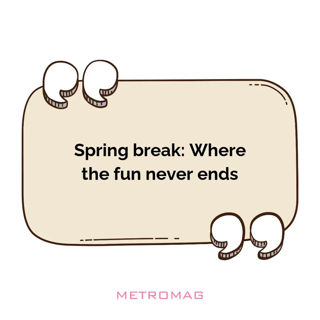 Spring break: Where the fun never ends
