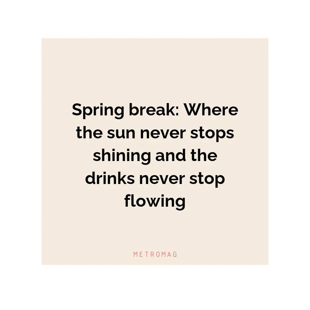 Spring break: Where the sun never stops shining and the drinks never stop flowing