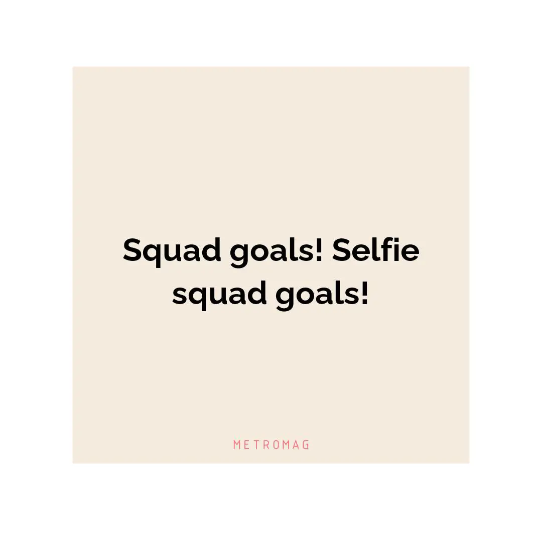 Squad goals! Selfie squad goals!