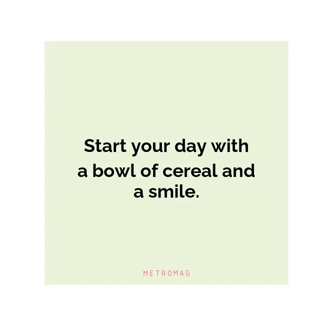 Start your day with a bowl of cereal and a smile.