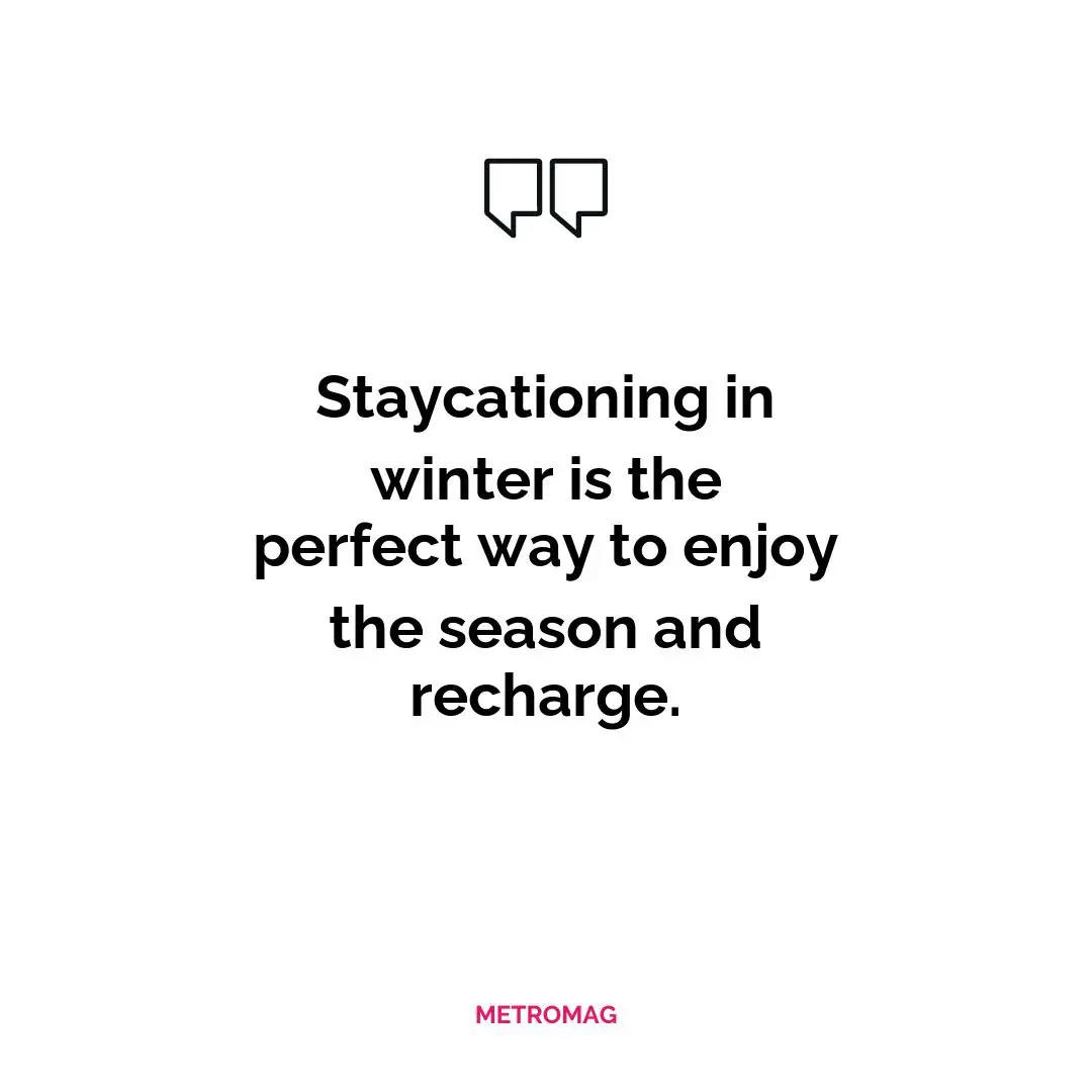 Staycationing in winter is the perfect way to enjoy the season and recharge.