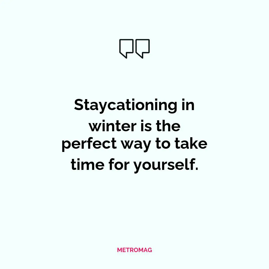 Staycationing in winter is the perfect way to take time for yourself.