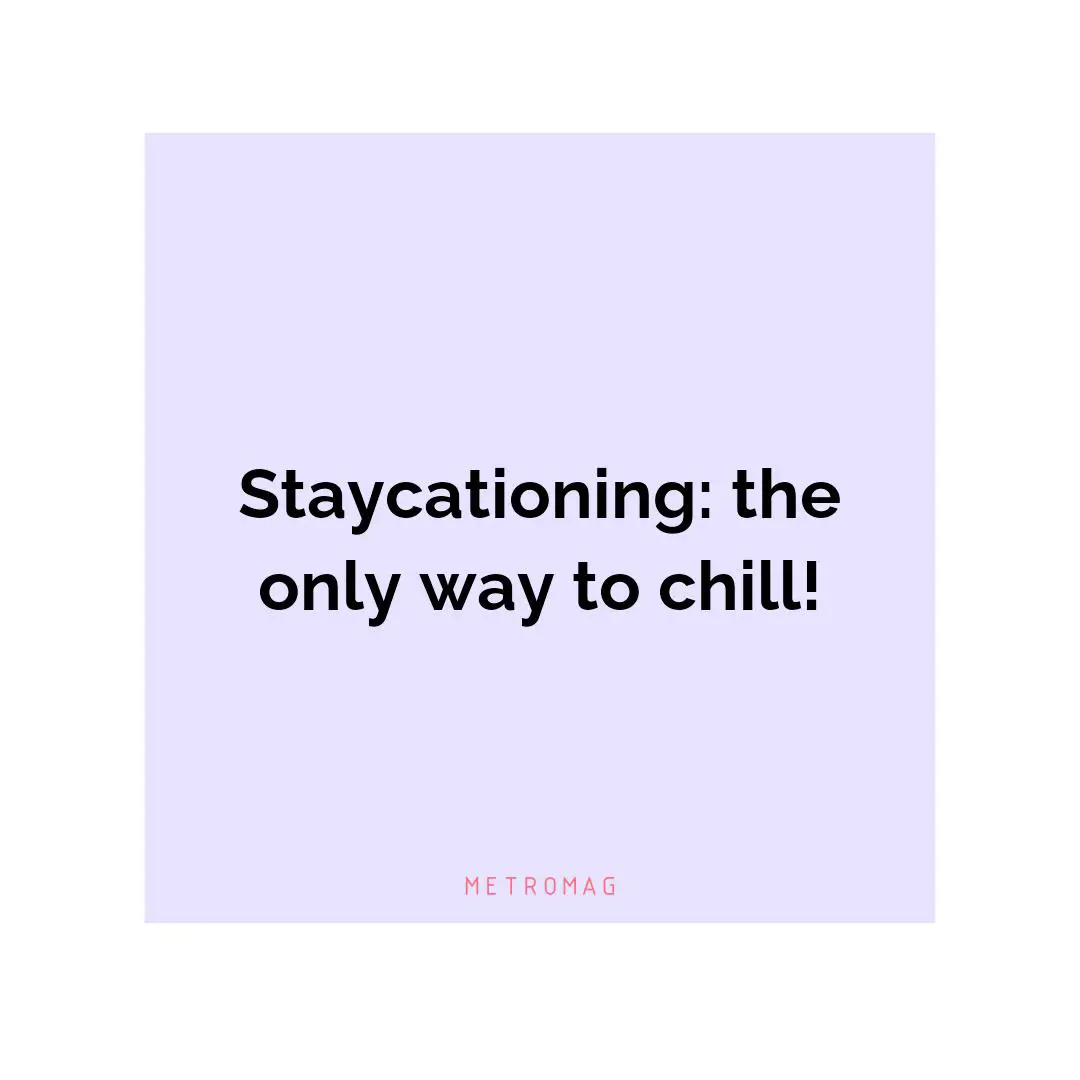 Staycationing: the only way to chill!