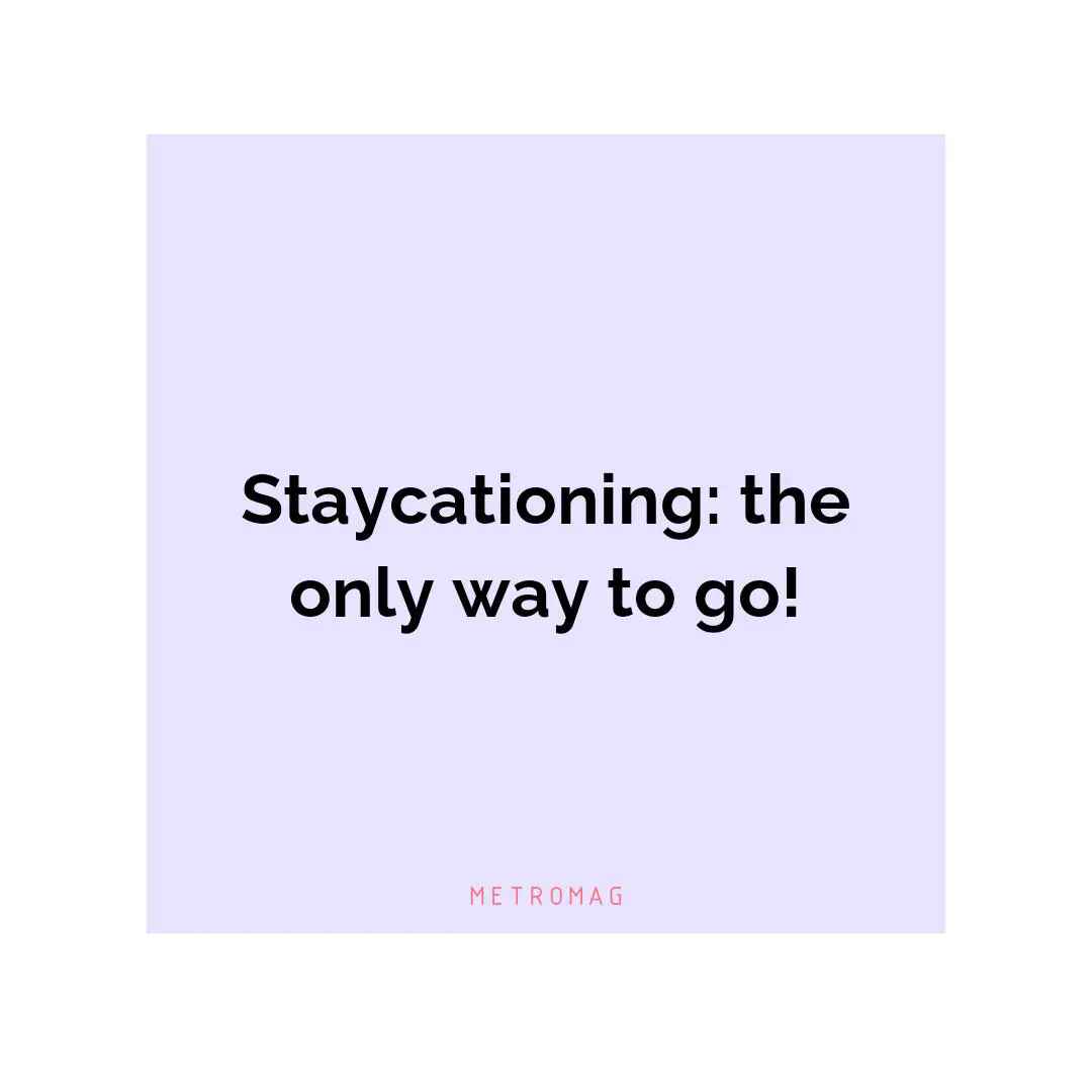 Staycationing: the only way to go!
