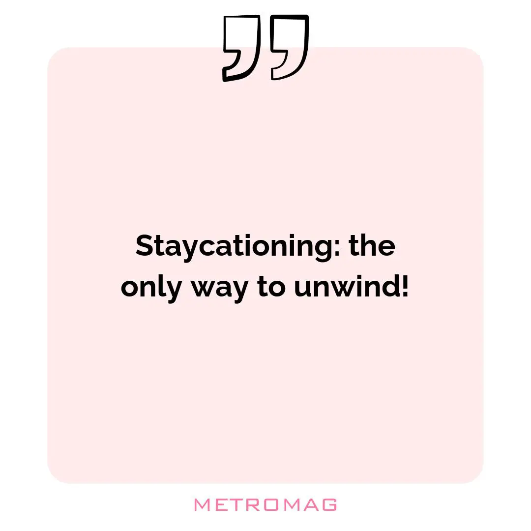 Staycationing: the only way to unwind!