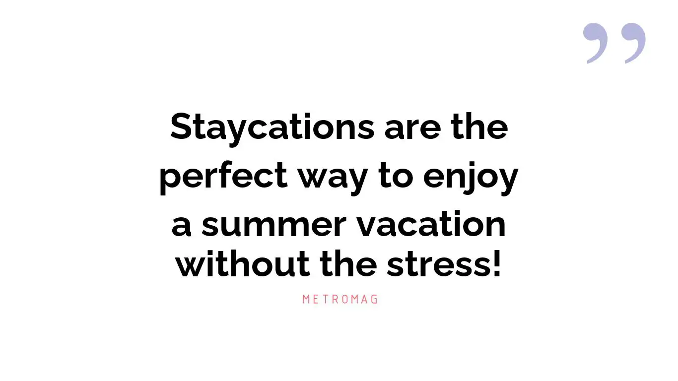 Staycations are the perfect way to enjoy a summer vacation without the stress!