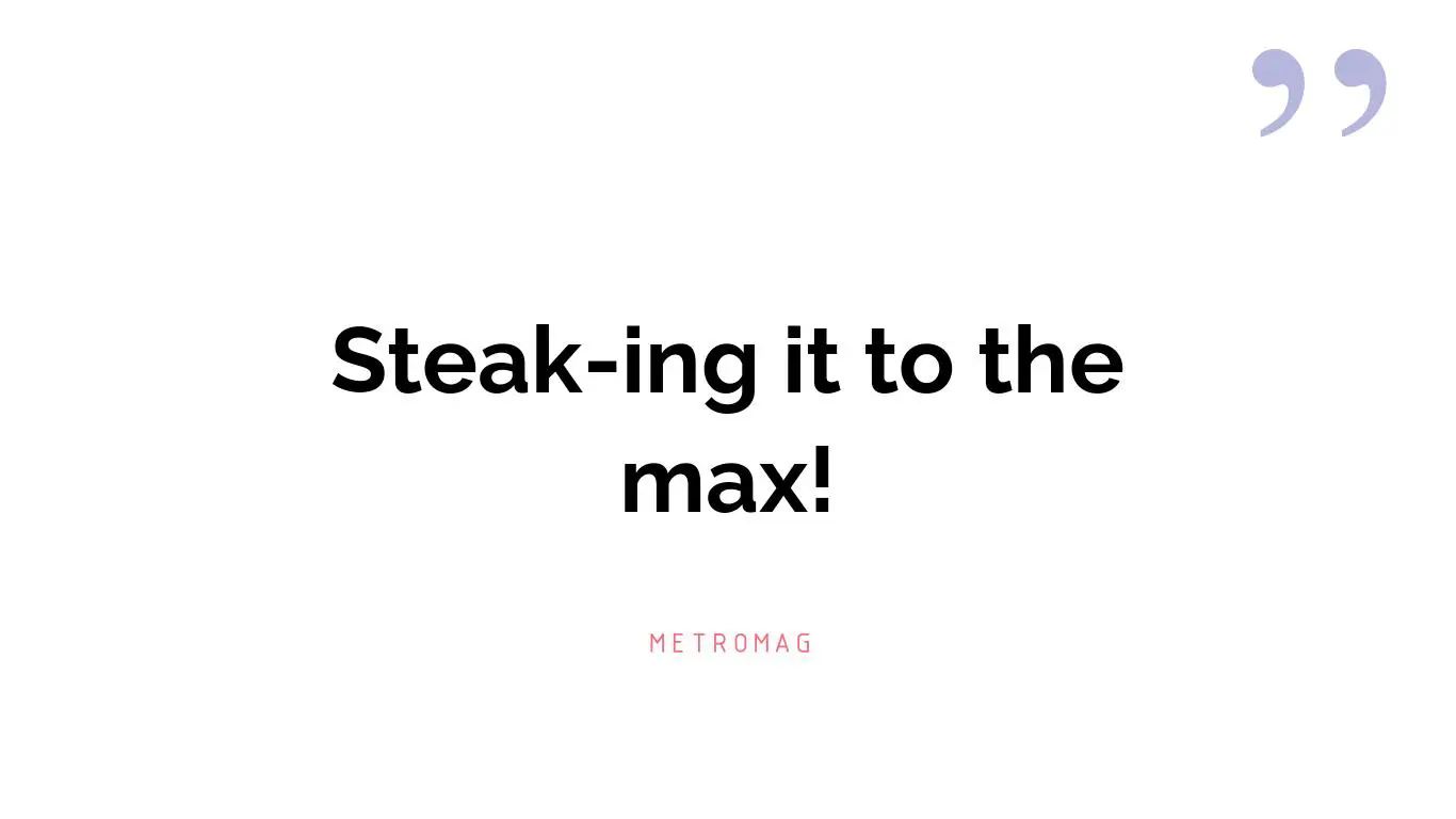 Steak-ing it to the max!