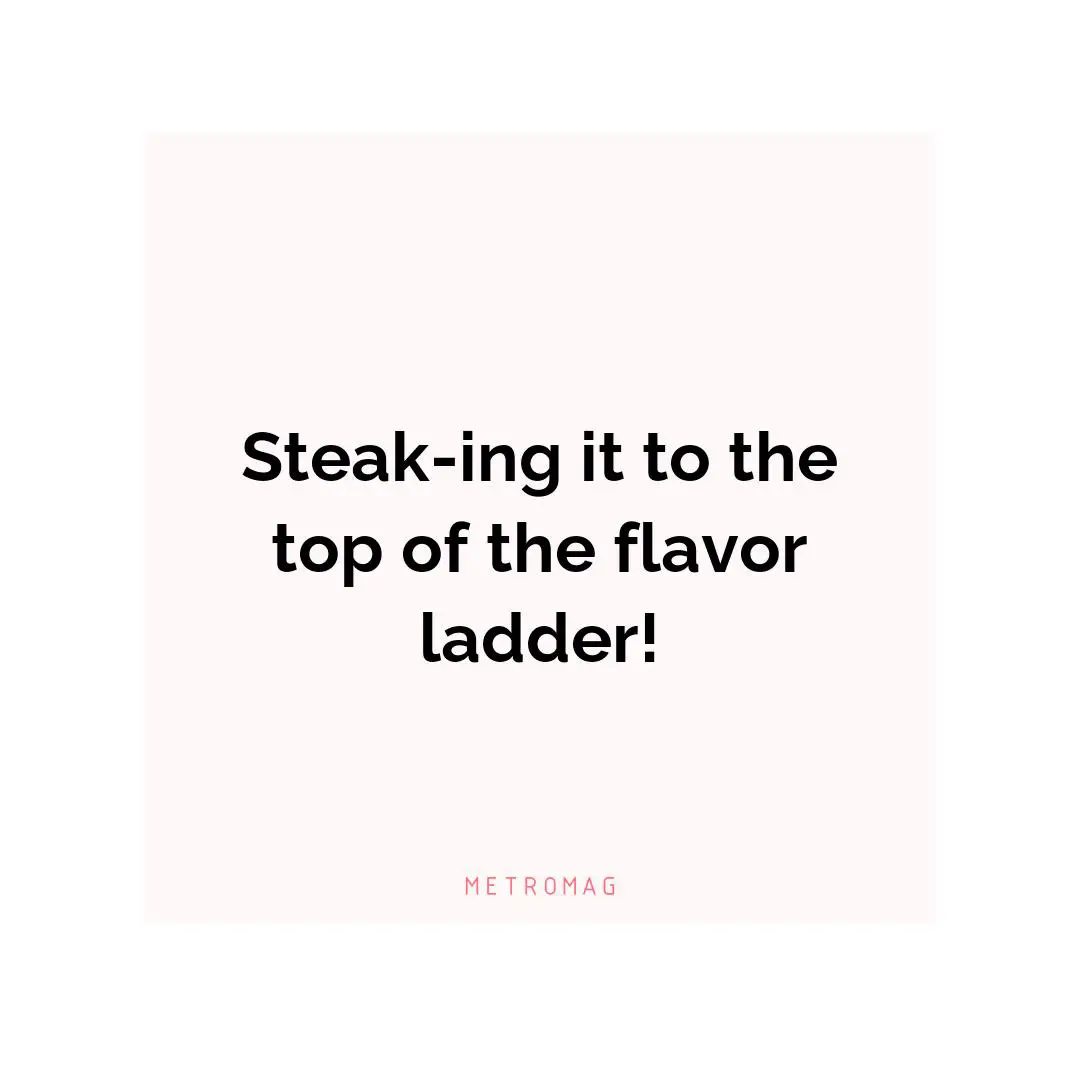 Steak-ing it to the top of the flavor ladder!
