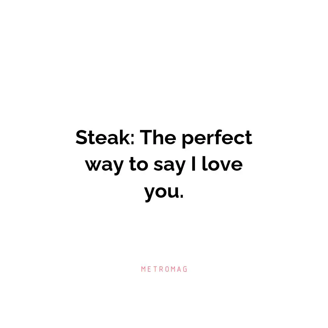 Steak: The perfect way to say I love you.