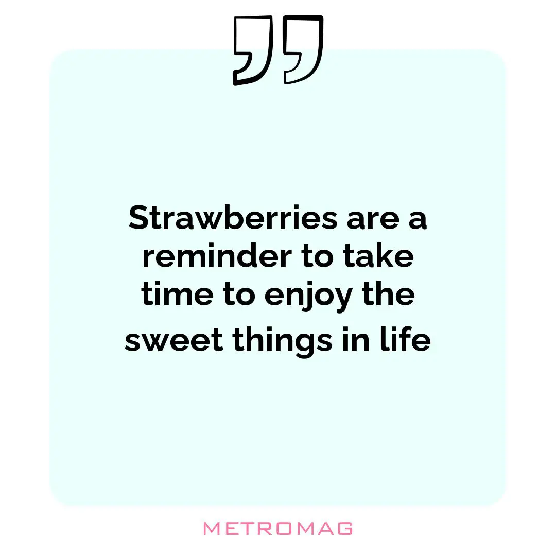 Strawberries are a reminder to take time to enjoy the sweet things in life