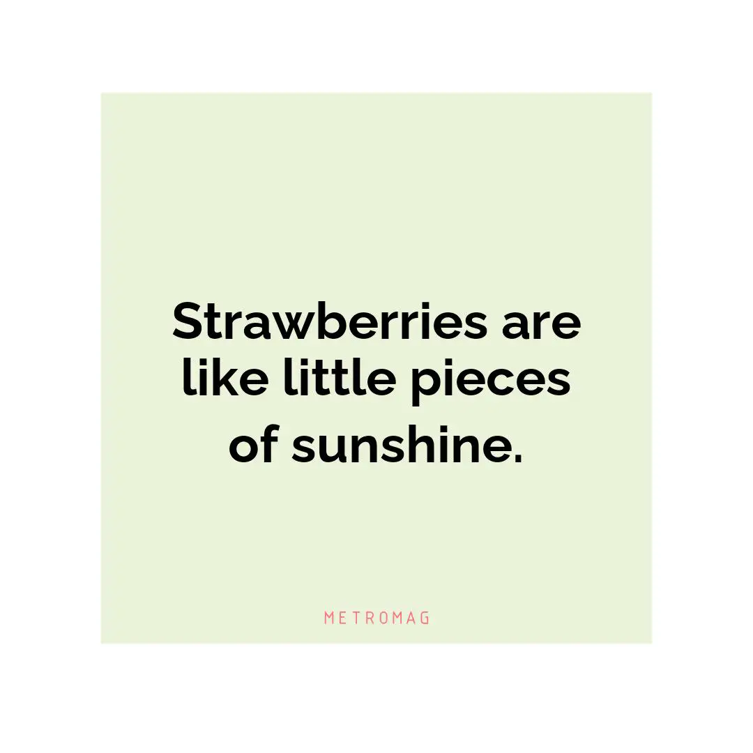 Strawberries are like little pieces of sunshine.