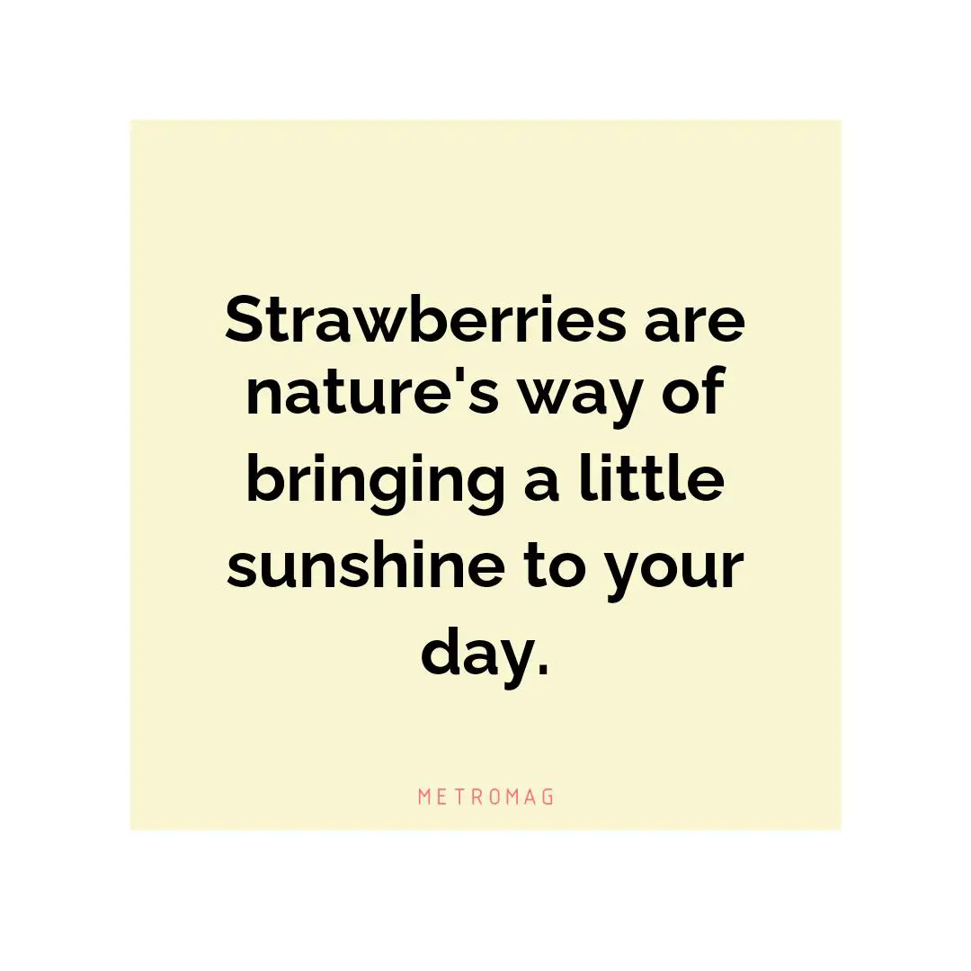 Strawberries are nature's way of bringing a little sunshine to your day.