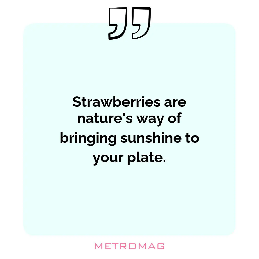 Strawberries are nature's way of bringing sunshine to your plate.
