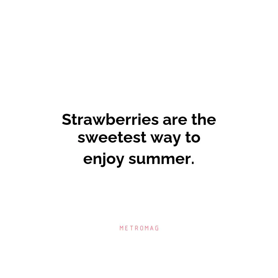Strawberries are the sweetest way to enjoy summer.