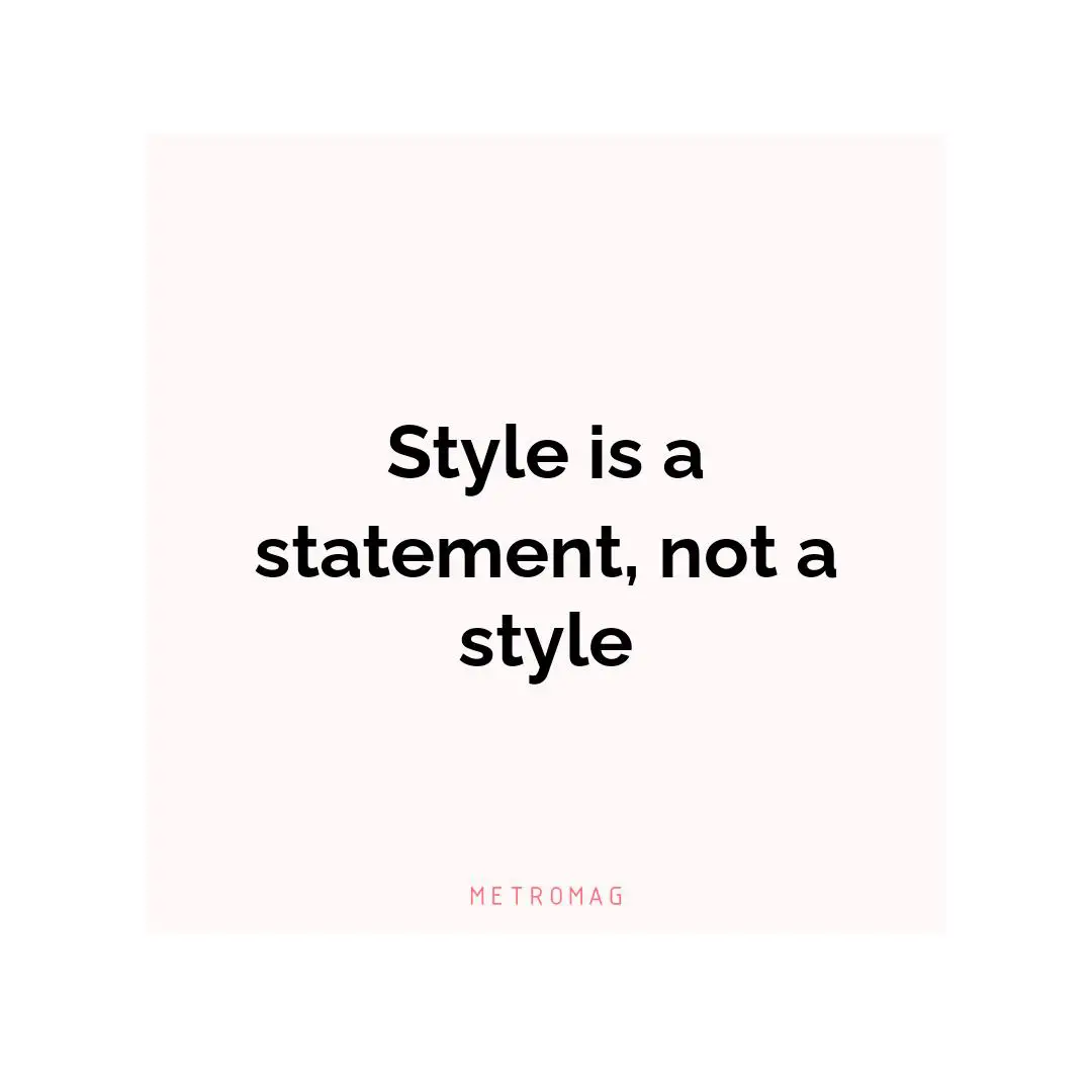 Style is a statement, not a style
