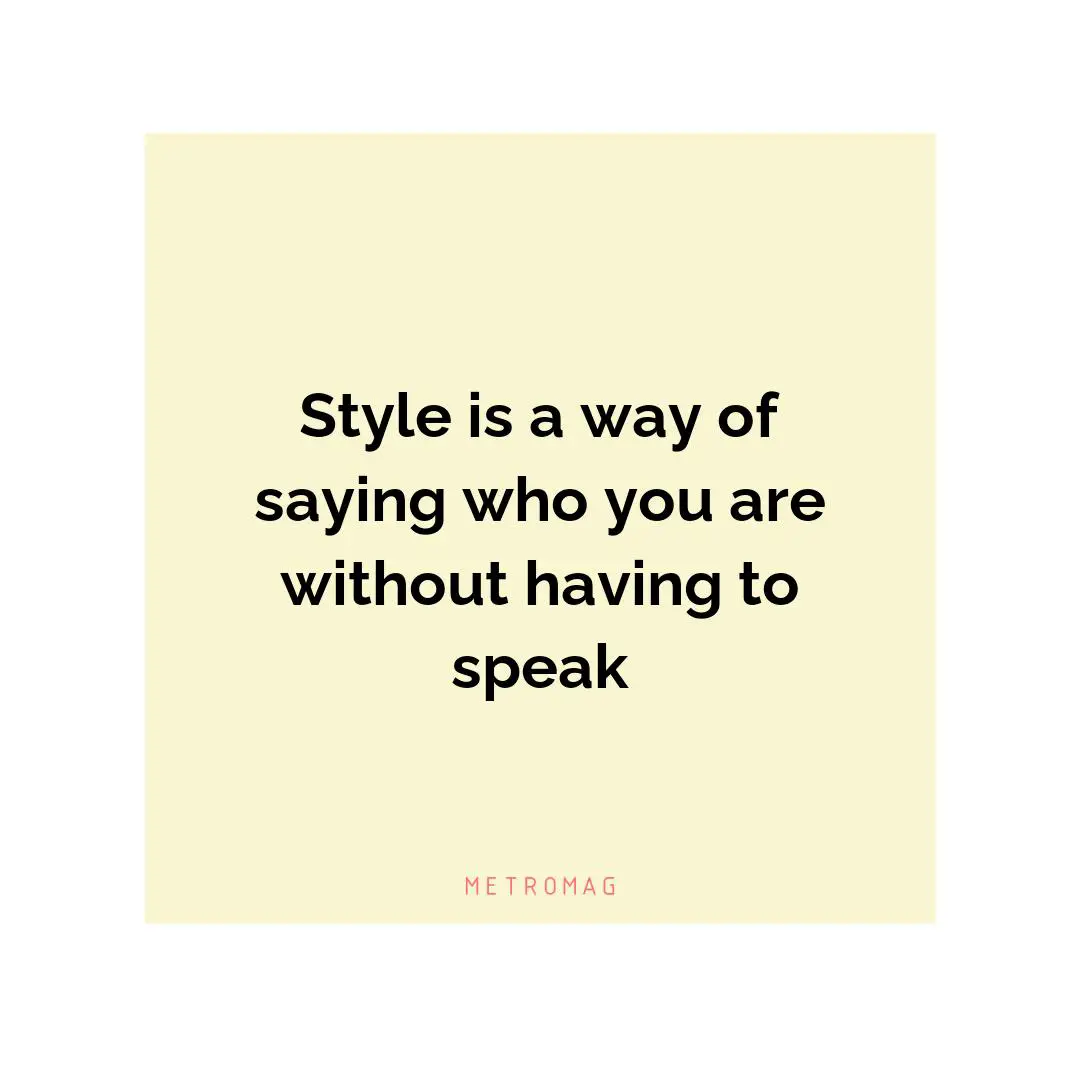 Style is a way of saying who you are without having to speak