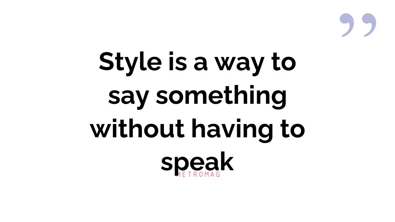 Style is a way to say something without having to speak