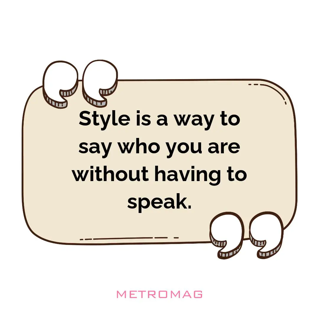 Style is a way to say who you are without having to speak.