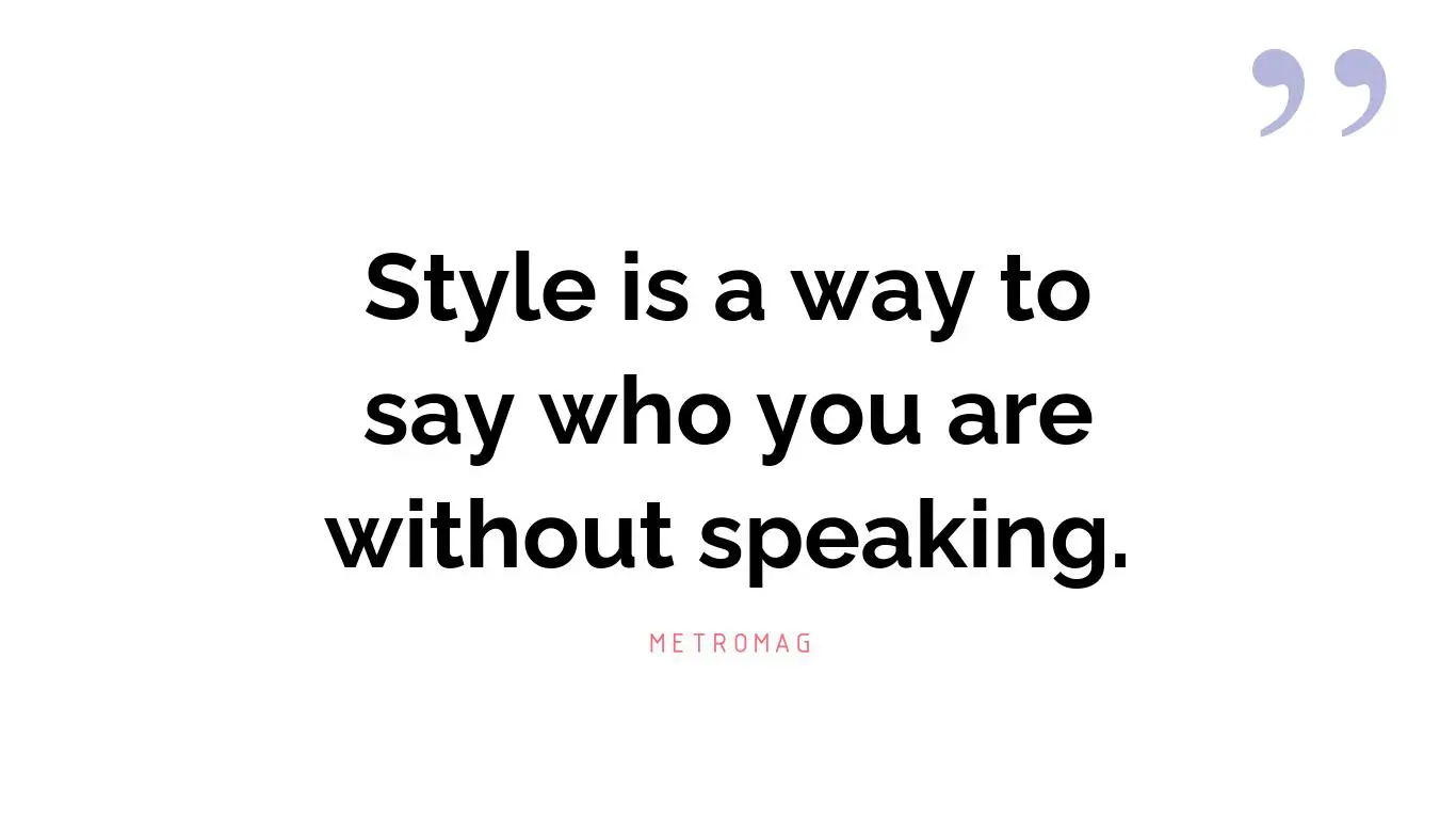 Style is a way to say who you are without speaking.