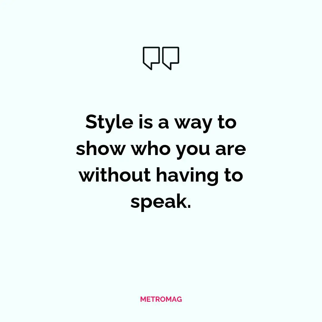 Style is a way to show who you are without having to speak.